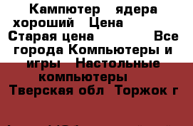 Кампютер 4 ядера хороший › Цена ­ 1 900 › Старая цена ­ 28 700 - Все города Компьютеры и игры » Настольные компьютеры   . Тверская обл.,Торжок г.